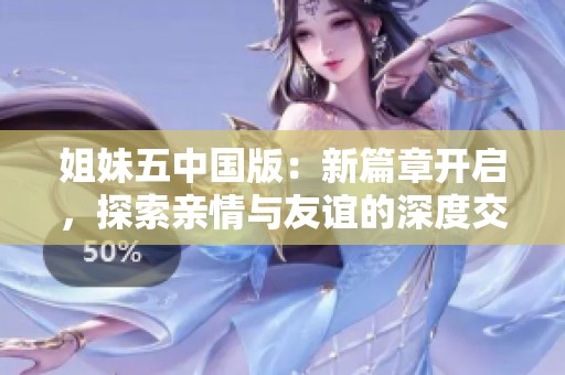 姐妹五中国版：新篇章开启，探索亲情与友谊的深度交织