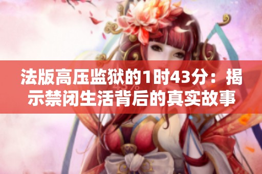 法版高压监狱的1时43分：揭示禁闭生活背后的真实故事