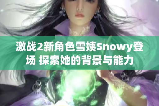 激战2新角色雪姨Snowy登场 探索她的背景与能力