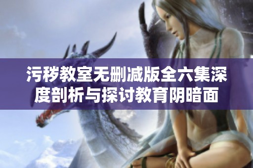 污秽教室无删减版全六集深度剖析与探讨教育阴暗面