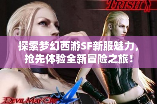 探索梦幻西游SF新服魅力，抢先体验全新冒险之旅！