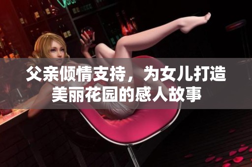 父亲倾情支持，为女儿打造美丽花园的感人故事