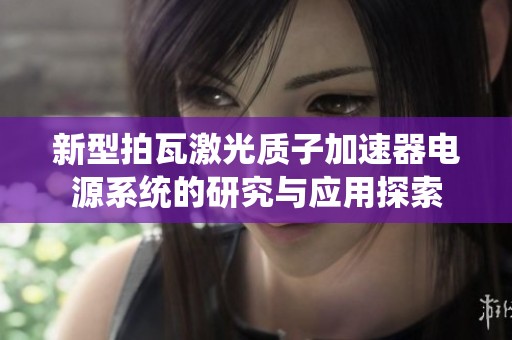 新型拍瓦激光质子加速器电源系统的研究与应用探索