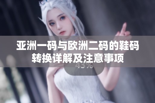 亚洲一码与欧洲二码的鞋码转换详解及注意事项