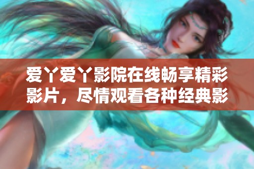 爱丫爱丫影院在线畅享精彩影片，尽情观看各种经典影视作品