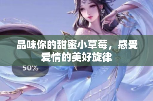 品味你的甜蜜小草莓，感受爱情的美好旋律