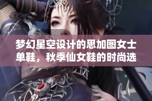 梦幻星空设计的思加图女士单鞋，秋季仙女鞋的时尚选择