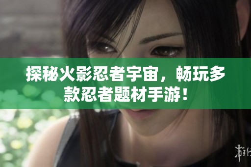 探秘火影忍者宇宙，畅玩多款忍者题材手游！