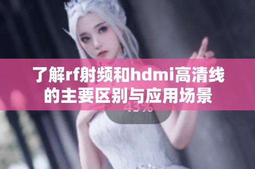 了解rf射频和hdmi高清线的主要区别与应用场景