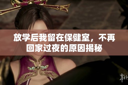 放学后我留在保健室，不再回家过夜的原因揭秘