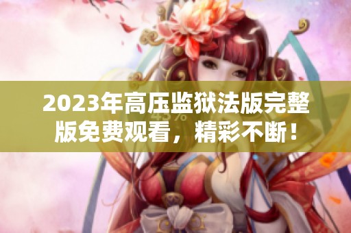2023年高压监狱法版完整版免费观看，精彩不断！