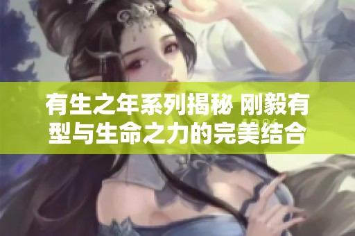 有生之年系列揭秘 刚毅有型与生命之力的完美结合