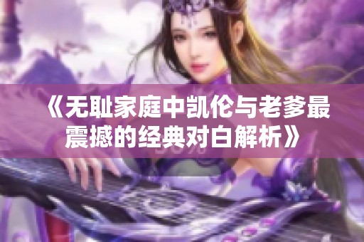 《无耻家庭中凯伦与老爹最震撼的经典对白解析》
