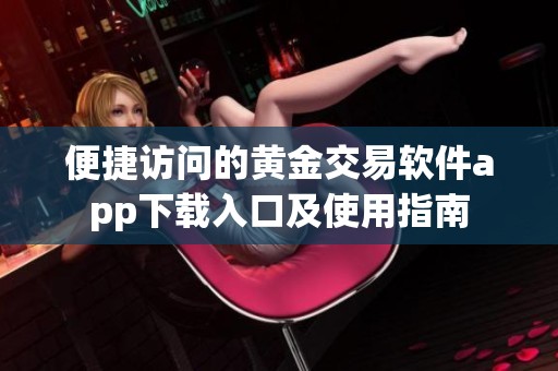 便捷访问的黄金交易软件app下载入口及使用指南