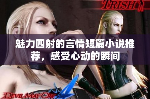 魅力四射的言情短篇小说推荐，感受心动的瞬间