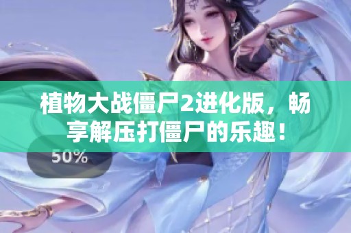 植物大战僵尸2进化版，畅享解压打僵尸的乐趣！