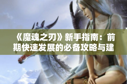 《魔魂之刃》新手指南：前期快速发展的必备攻略与建议