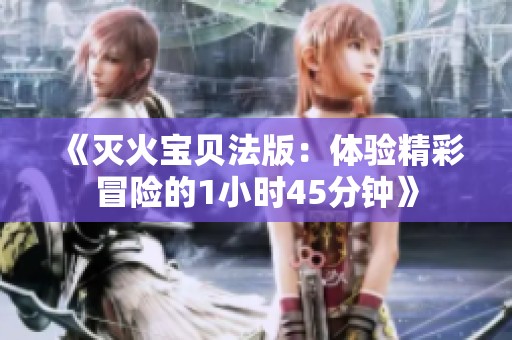 《灭火宝贝法版：体验精彩冒险的1小时45分钟》