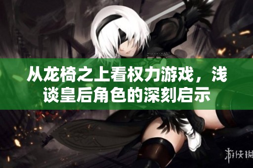 从龙椅之上看权力游戏，浅谈皇后角色的深刻启示