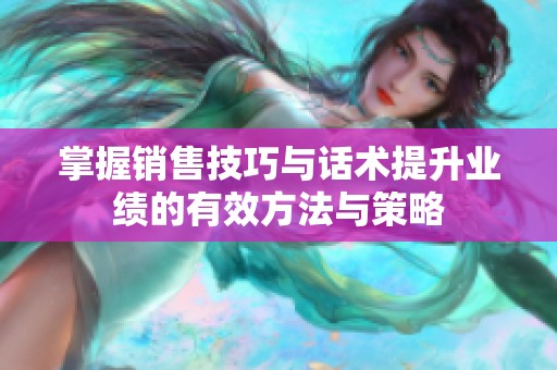 掌握销售技巧与话术提升业绩的有效方法与策略