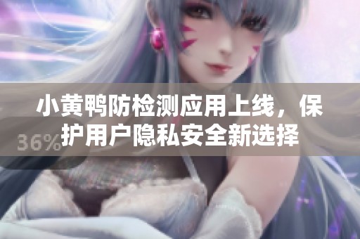 小黄鸭防检测应用上线，保护用户隐私安全新选择