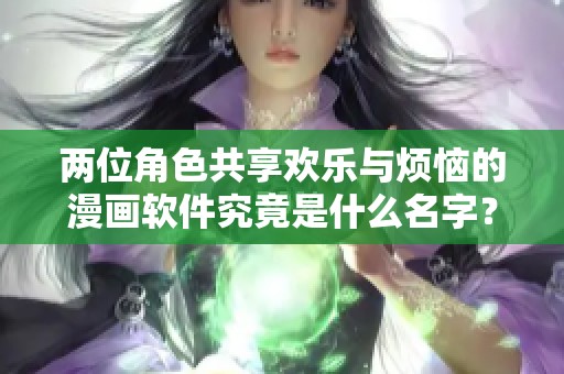 两位角色共享欢乐与烦恼的漫画软件究竟是什么名字？