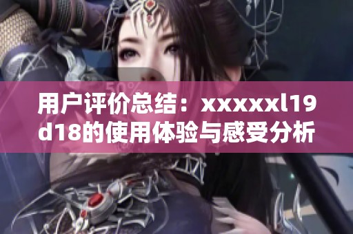 用户评价总结：xxxxxl19d18的使用体验与感受分析
