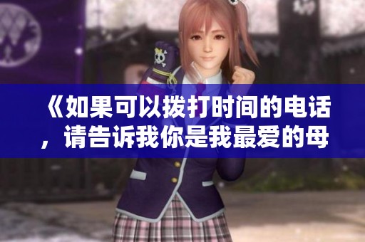 《如果可以拨打时间的电话，请告诉我你是我最爱的母亲》