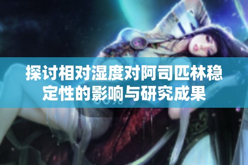 探讨相对湿度对阿司匹林稳定性的影响与研究成果