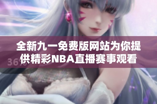 全新九一免费版网站为你提供精彩NBA直播赛事观看