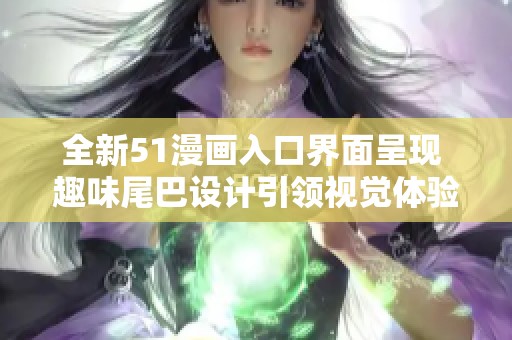全新51漫画入口界面呈现 趣味尾巴设计引领视觉体验