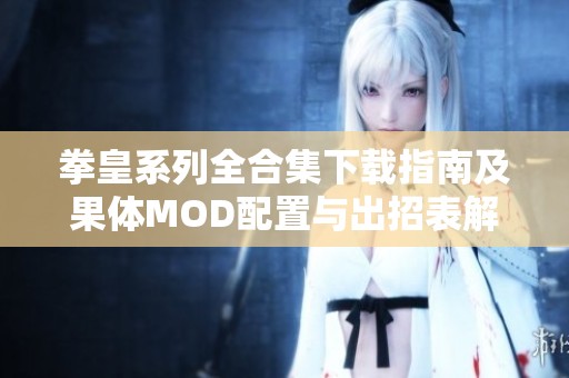 拳皇系列全合集下载指南及果体MOD配置与出招表解析