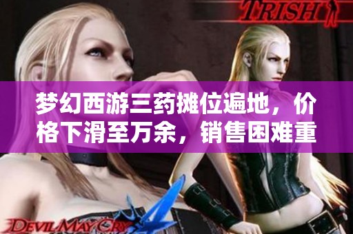 梦幻西游三药摊位遍地，价格下滑至万余，销售困难重重