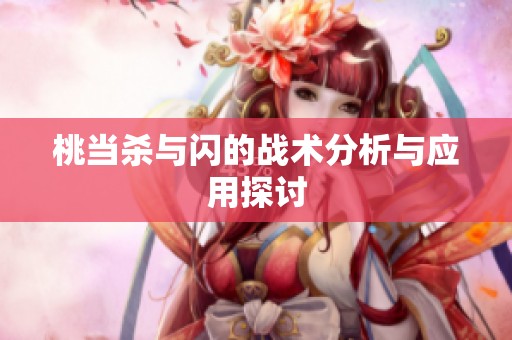 桃当杀与闪的战术分析与应用探讨