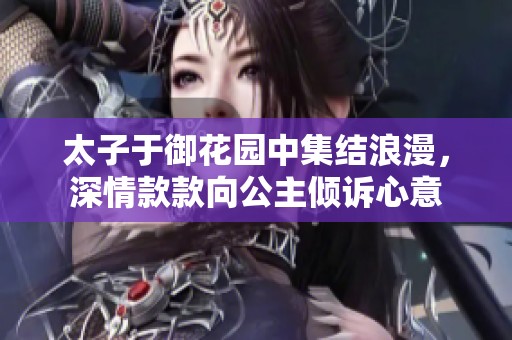 太子于御花园中集结浪漫，深情款款向公主倾诉心意