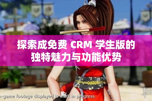 探索成免费 CRM 学生版的独特魅力与功能优势