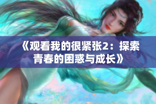 《观看我的很紧张2：探索青春的困惑与成长》
