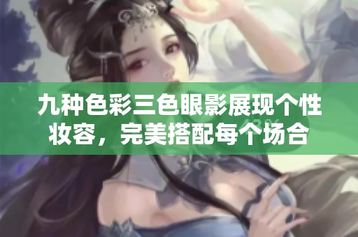 九种色彩三色眼影展现个性妆容，完美搭配每个场合