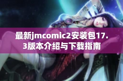 最新jmcomic2安装包17.3版本介绍与下载指南