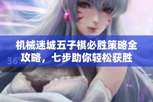 机械迷城五子棋必胜策略全攻略，七步助你轻松获胜