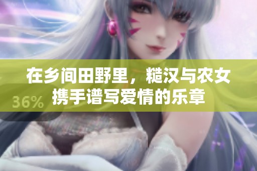 在乡间田野里，糙汉与农女携手谱写爱情的乐章