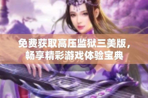 免费获取高压监狱三美版，畅享精彩游戏体验宝典