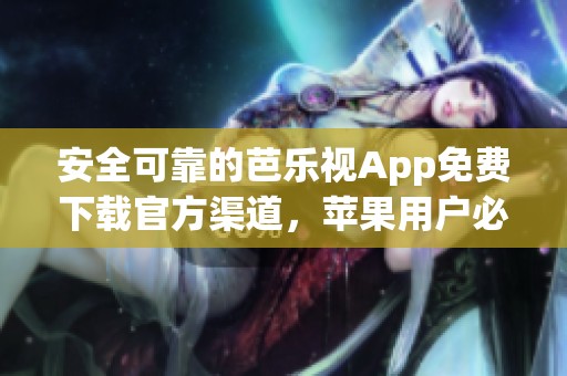 安全可靠的芭乐视App免费下载官方渠道，苹果用户必看