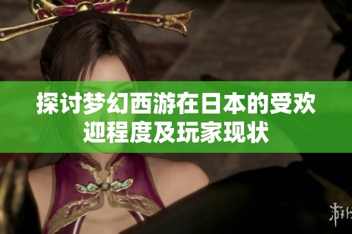 探讨梦幻西游在日本的受欢迎程度及玩家现状