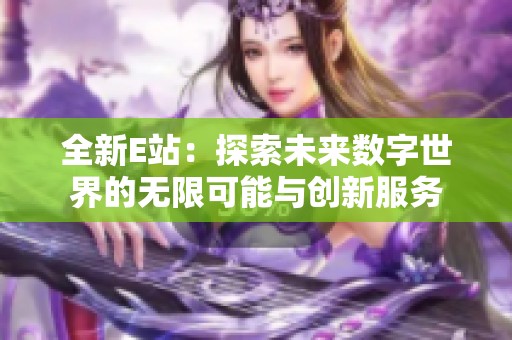 全新E站：探索未来数字世界的无限可能与创新服务