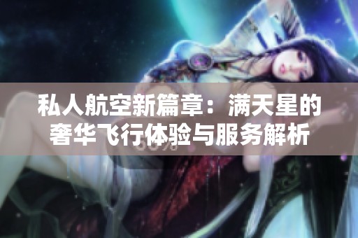 私人航空新篇章：满天星的奢华飞行体验与服务解析