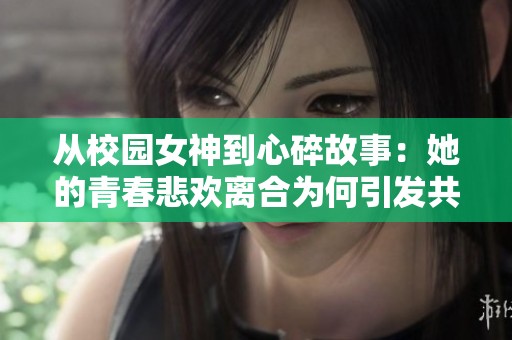 从校园女神到心碎故事：她的青春悲欢离合为何引发共鸣