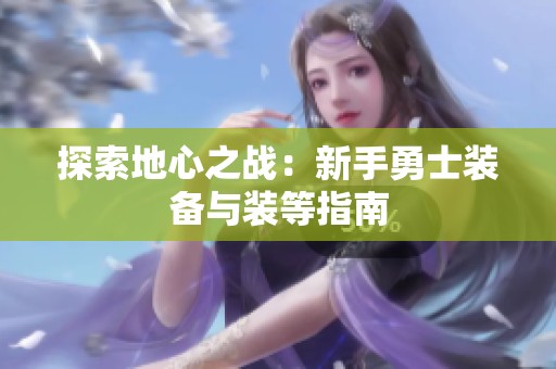 探索地心之战：新手勇士装备与装等指南