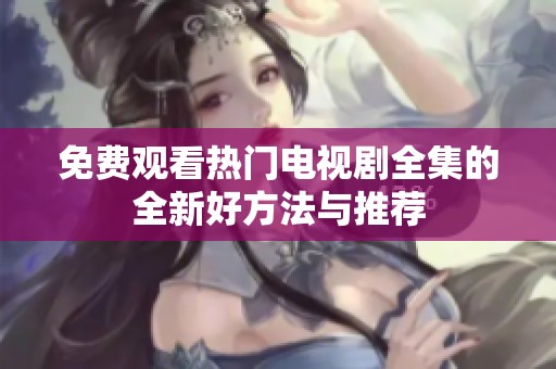 免费观看热门电视剧全集的全新好方法与推荐