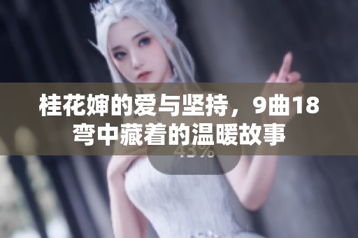 桂花婶的爱与坚持，9曲18弯中藏着的温暖故事